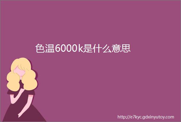 色温6000k是什么意思